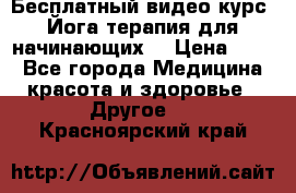 Бесплатный видео-курс “Йога-терапия для начинающих“ › Цена ­ 10 - Все города Медицина, красота и здоровье » Другое   . Красноярский край